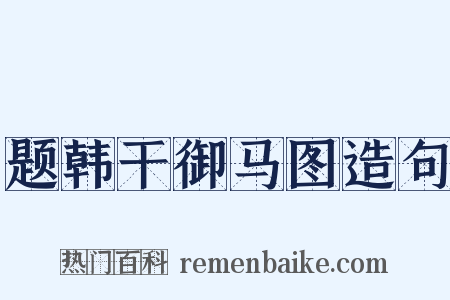 题韩干御马图造句是什么意思的图片